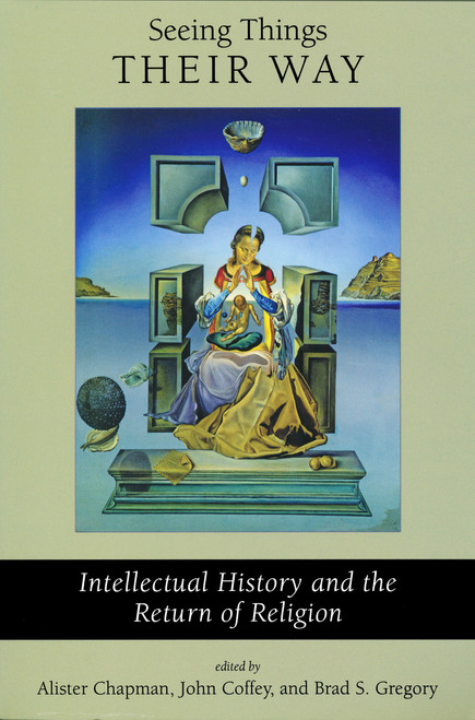 Seeing Things Their Way (Intellectual History and the Return of Religion) by Alister Chapman, John Coffey, Brad S. Gregory, 9780268022983