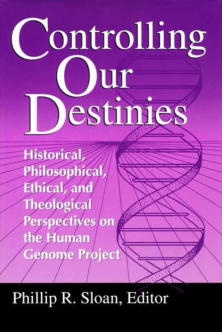 Controlling Our Destinies (Historical, Philosophical, Ethical, and Theological Perspectives on the Human Genome Project) by Phillip R. Sloan, 9780268008208
