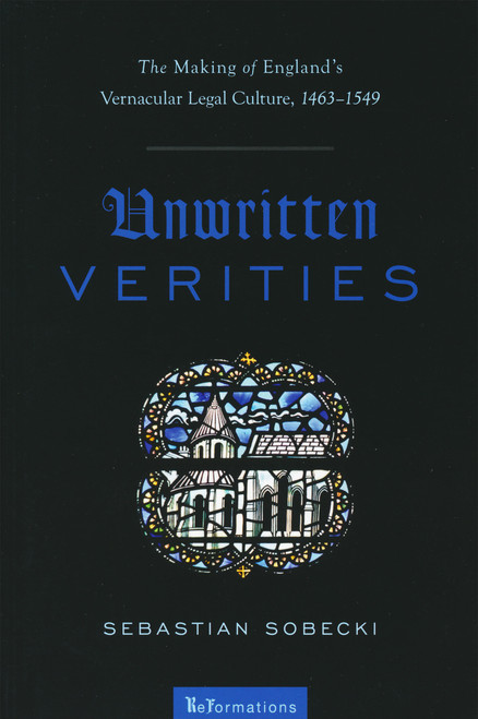 Unwritten Verities (The Making of England's Vernacular Legal Culture, 1463-1549) by Sebastian Sobecki, 9780268041458