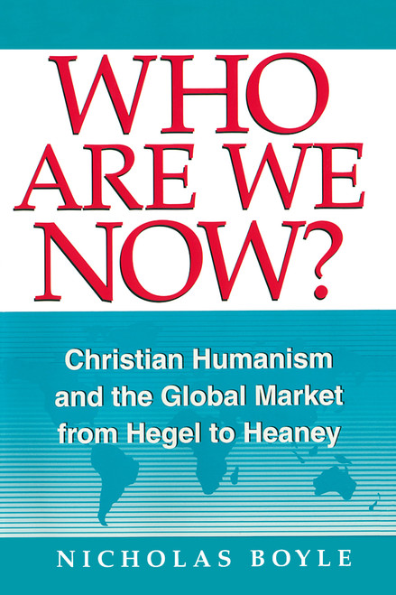 Who Are We Now? (Christian Humanism and the Global Market from Hegel to Heaney) by Nicholas Boyle, 9780268019587