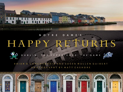 Notre Dame's Happy Returns (Dublin, the Experience, the Game) by Brian Ó Conchubhair, Susan Mullen Guibert, Matt Cashore, 9780268023089