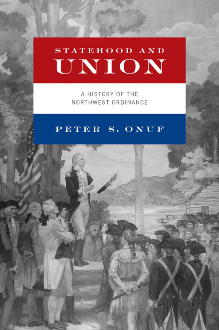 Statehood and Union (A History of the Northwest Ordinance) by Peter S. Onuf, 9780268105464