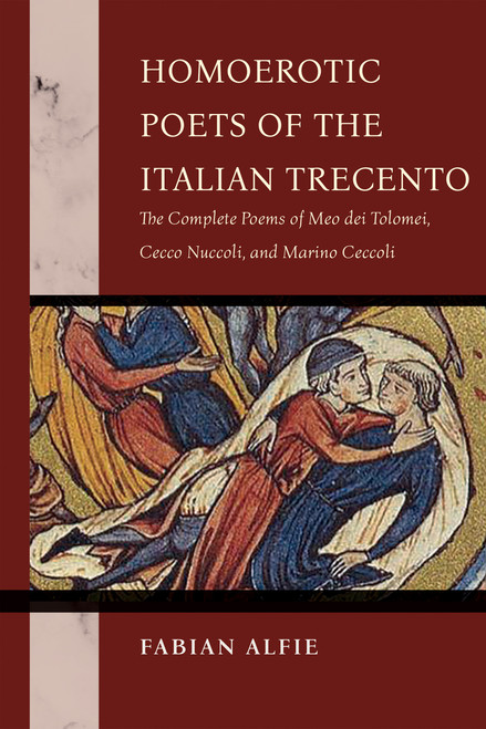 Homoerotic Poets of the Italian Trecento (The Complete Poems of Meo dei Tolomei, Cecco Nuccoli, and Marino Ceccoli) by Fabian Alfie, 9780268210595