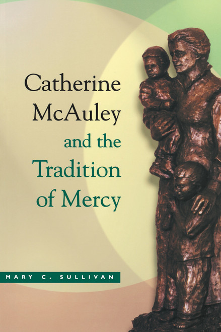 Catherine McAuley and the Tradition of Mercy by Mary C. Sullivan R.S.M., 9780268022594