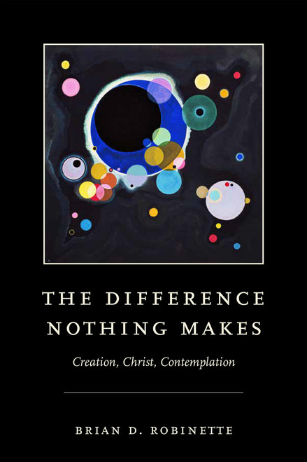 The Difference Nothing Makes (Creation, Christ, Contemplation) by Brian D. Robinette, 9780268203535