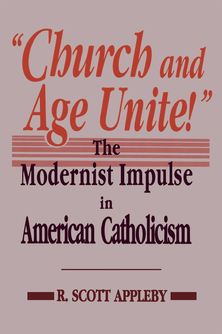 Church and Age Unite! (The Modernist Impulse in American Catholicism) by R. Scott Appleby, 9780268007829