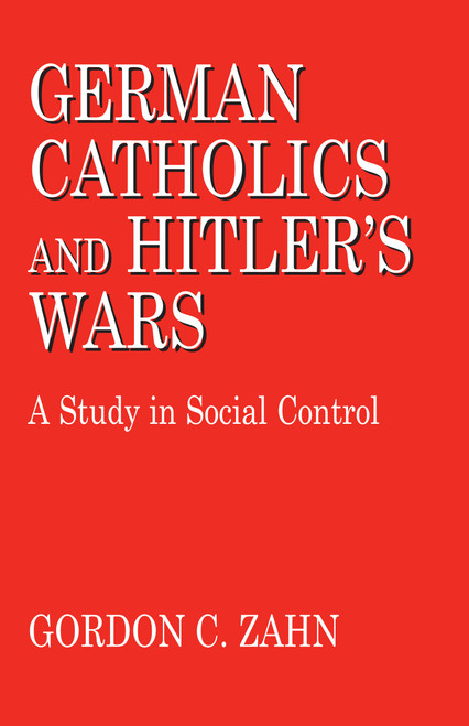 German Catholics and Hitler's Wars (A Study in Social Control) by Gordon C. Zahn, 9780268010171