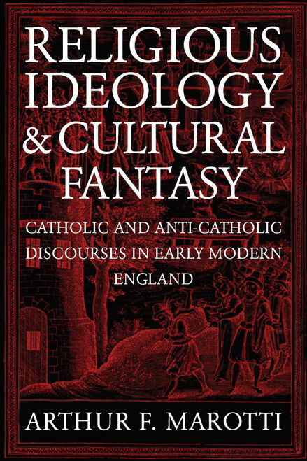 Religious Ideology and Cultural Fantasy (Catholic and Anti-Catholic Discourses in Early Modern England) by Arthur F. Marotti, 9780268034801