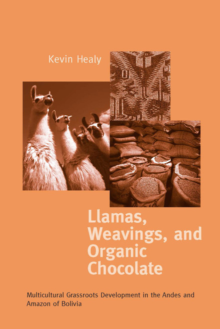 Llamas, Weavings, and Organic Chocolate (Multicultural Grassroots Development in the Andes and Amazon of Bolivia) by Kevin Healy, 9780268013264
