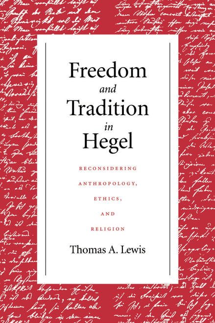 Freedom and Tradition in Hegel (Reconsidering Anthropology, Ethics, and Religion) by Thomas A. Lewis, 9780268159719