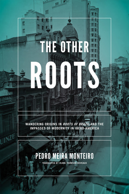 The Other Roots (Wandering Origins in "Roots of Brazil" and the Impasses of Modernity in Ibero-America) by Pedro Meira Monteiro, Flora Thomson-DeVeaux, 9780268102340