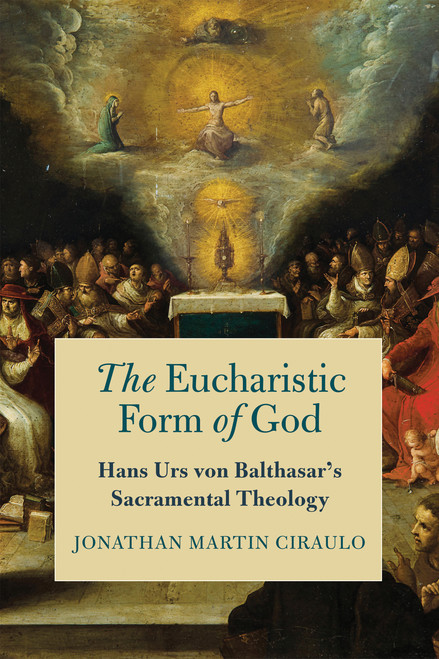 The Eucharistic Form of God (Hans Urs von Balthasar's Sacramental Theology) by Jonathan Martin Ciraulo, 9780268202248