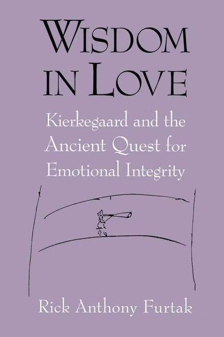 Wisdom in Love (Kierkegaard and the Ancient Quest for Emotional Integrity) by Rick Anthony Furtak, 9780268028749
