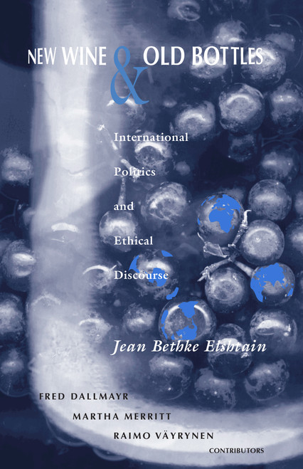 New Wine and Old Bottles (International Politics and Ethical Discourse) by Jean Bethke Elshtain, Fred Dallmayr, Martha Merritt, Raimo Väyrynen, 9780268014834