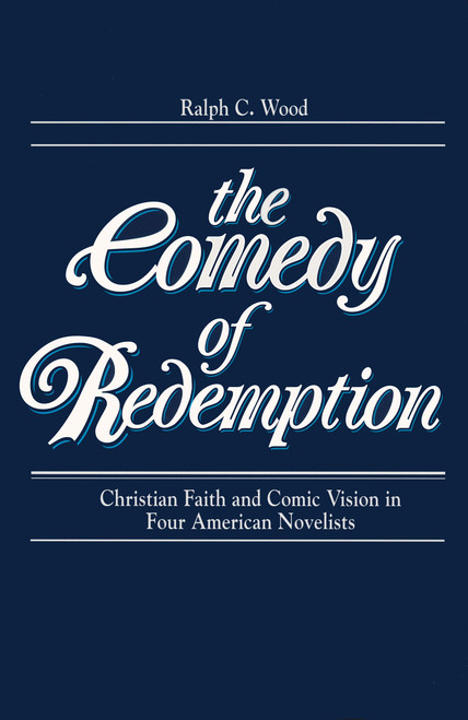 The Comedy of Redemption (Christian Faith and Comic Vision in Four American Novelists) by Ralph C. Wood, 9780268007867