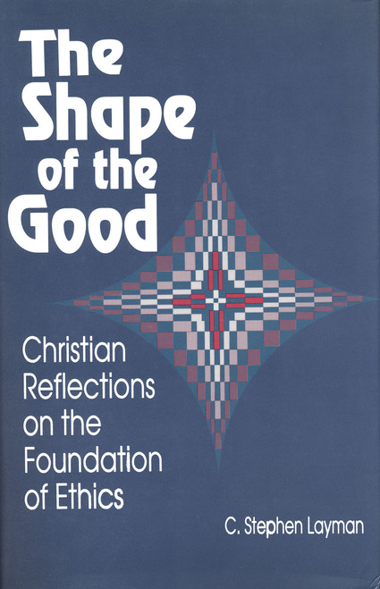 The Shape of the Good (Christian Reflections on the Foundations of Ethics) by C. Stephen Layman, 9780268017521