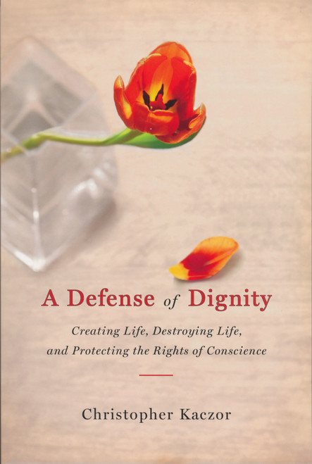 Defense of Dignity (Creating Life, Destroying Life, and Protecting the Rights of Conscience) by Christopher Kaczor, 9780268033262