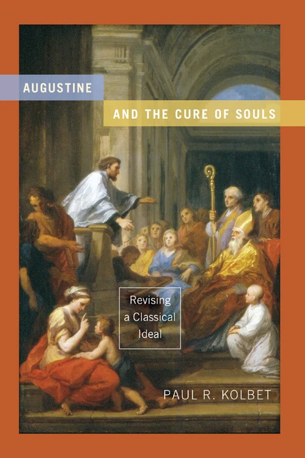 Augustine and the Cure of Souls (Revising a Classical Ideal) by Paul R. Kolbet, 9780268033217