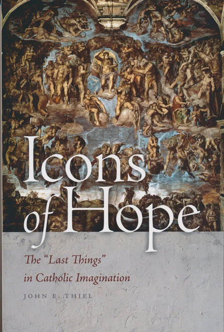 Icons of Hope (The "Last Things" in Catholic Imagination) by John E. Thiel, 9780268042394