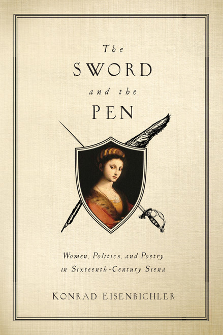 The Sword and the Pen (Women, Politics, and Poetry in Sixteenth-Century Siena) by Konrad Eisenbichler, 9780268027766