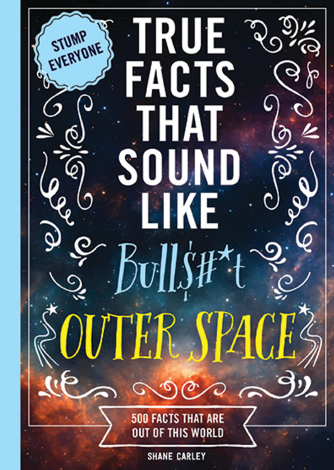 True Facts That Sound Like Bull$#*t: Outer Space (500 Facts That Are Out of This World) by Shane Carley, 9781400361816