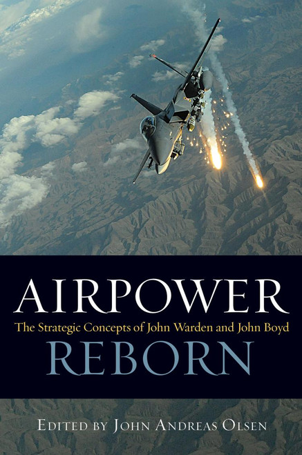 Airpower Reborn (The Strategic Concepts of John Warden and John Boyd) by John Andreas Olsen, 9781557501035