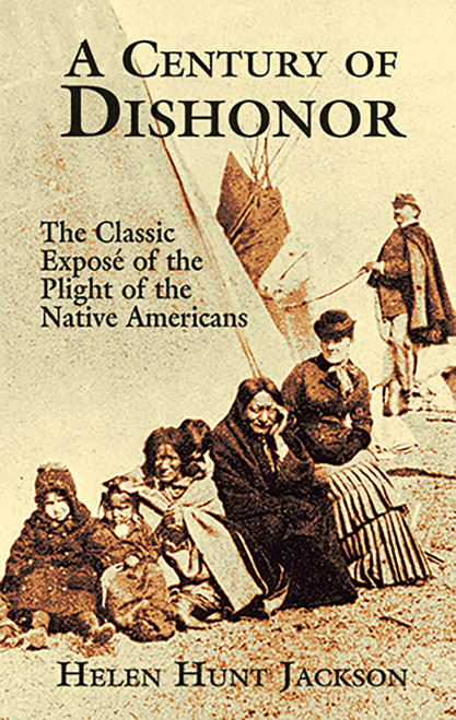 A Century of Dishonor (The Classic Exposé of the Plight of the Native Americans) by Helen Hunt Jackson, 9780486426983