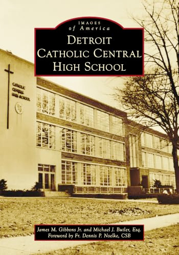 Detroit Catholic Central High School by James M. Gibbons Jr., Michael J. Butler, Esq., Fr. Dennis Noelke, CSB, 9781467163071