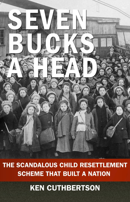 Seven Bucks a Head (The Scandalous Child Resettlement Scheme That Built a Nation) by Ken Cuthbertson, 9781997701392