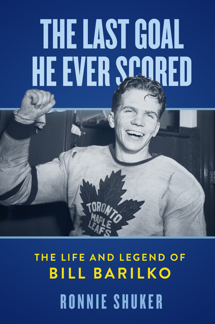 The Last Goal He Ever Scored (The Life and Legend of Bill Barilko) by Ronnie Shuker, 9781997701606