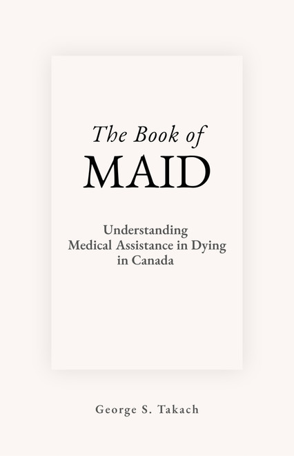 The Book of MAID (Understanding Medical Assistance in Dying in Canada) by George S. Takach, 9781997701798