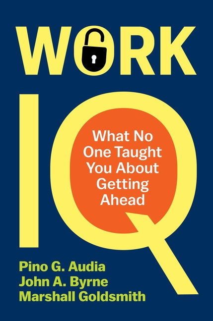 Work IQ (What No One Taught You About Getting Ahead) by Pino G. Audia, John A. Byrne, Marshall Goldsmith, 9780063497429