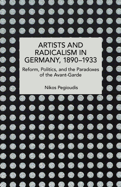 Artists and Radicalism in Germany, 1890-1933 (Reform, Politics and the Paradoxes of the Avant-Garde) by Nikos Pegioudis, 9798888907825