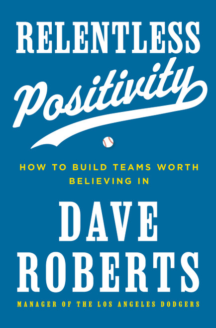 Relentless Positivity (How to Build Teams Worth Believing In) by Dave Roberts, 9780593982136
