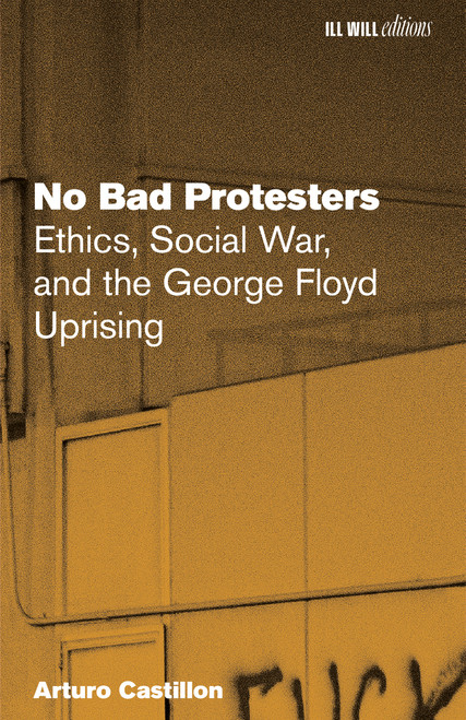 No Bad Protesters (Ethics, Social War, and the George Floyd Uprising) by Arturo Castillon, 9798999793034
