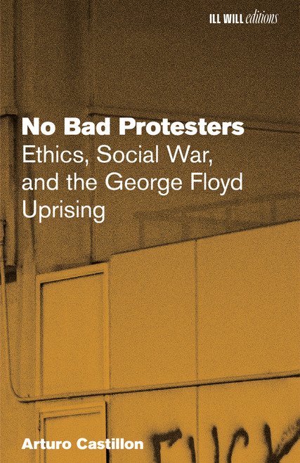 No Bad Protesters (Ethics, Social War, and the George Floyd Uprising) by Arturo Castillon, 9798999793034