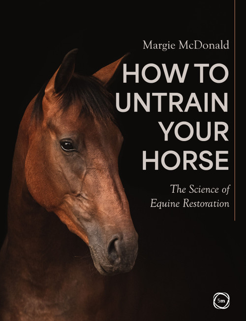 How to Untrain Your Horse (The Science of Equine Restoration) by Margie McDonald, 9781789184266