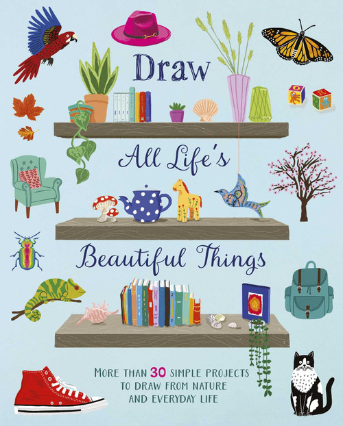Draw All Life's Beautiful Things (More Than 30 Simple Projects to Draw from Nature and Everyday Life) by Carole Aufranc, Abigail Burch, Amanda Hillier, Carole Aufranc, Abigail Burch, Amanda Hillier, 9781398867468