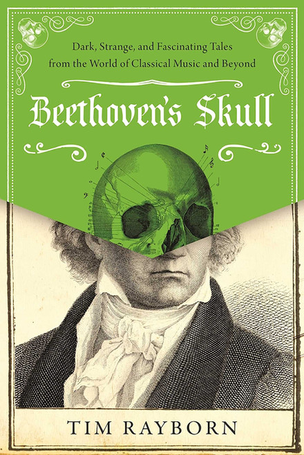 Beethoven's Skull (Dark, Strange, and Fascinating Tales from the World of Classical Music and Beyond) by Tim Rayborn, 9781510788558