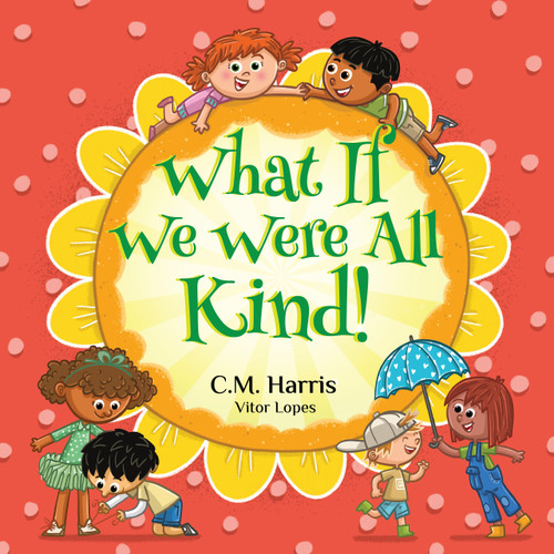 What If We Were All Kind! (An Uplifting Story About Kindness, Compassion, and the Power of Helping Others) by C Harris, Vitor Lopes, 9781639189533