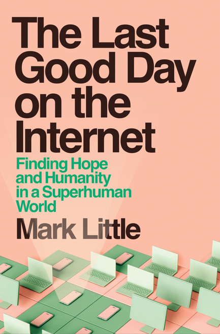 The Last Good Day on the Internet (Finding Hope and Humanity in a Superhuman World) by Mark Little, 9781399755825
