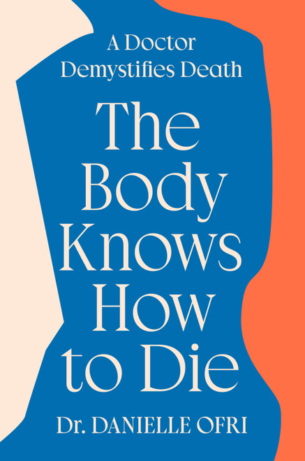The Body Knows How to Die (A Doctor Demystifies Death) by Dr. Danielle Ofri, 9780593833148