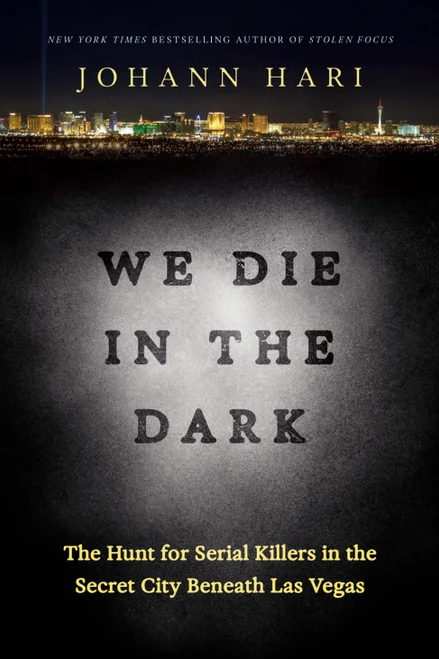 We Die in the Dark (The Hunt for Serial Killers in the Secret City Beneath Las Vegas) by Johann Hari, 9780593138540