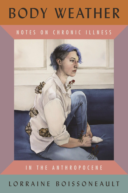 Body Weather (Notes on Chronic Illness in the Anthropocene) by Lorraine Boissoneault, 9780807028476