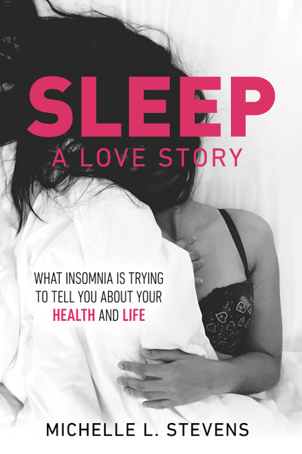 Sleep: A Love Story (What Insomnia Is Trying to Tell You About Your Health and Life) by Michelle L. Stevens, 9798895741641