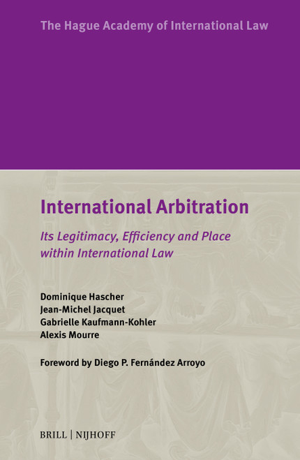 International Arbitration (Its Legitimacy, Efficiency and Place within International Law) by Dominique Hascher, Jean-Michel Jacquet, Gabrielle Kaufmann-Kohler, Alexis Mourre, 9789004771222