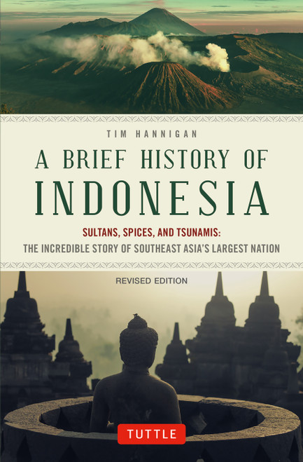 A Brief History of Indonesia (Sultans, Spices and Tsunamis: The Incredible Story of Southeast Asia's Largest Nation) by Tim Hannigan, 9780804858861