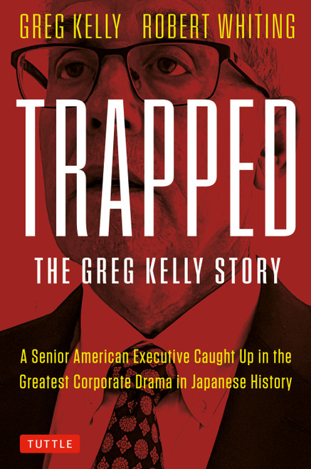 Trapped: The Greg Kelly Story (A Senior American Executive Caught Up in the Greatest Corporate Drama in Japanese History) by Greg Kelly, Robert Whiting, 9784805321034