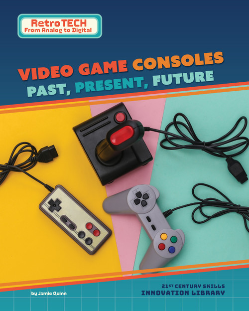 Video Game Consoles: Past, Present, Future by Jamie Quinn, 9781668987582