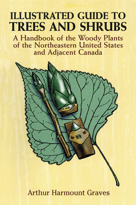 Illustrated Guide to Trees and Shrubs (A Handbook of the Woody Plants of the Northeastern United States and Adjacent Canada/Revised Edition) by Arthur Harmount Graves, 9780486272580
